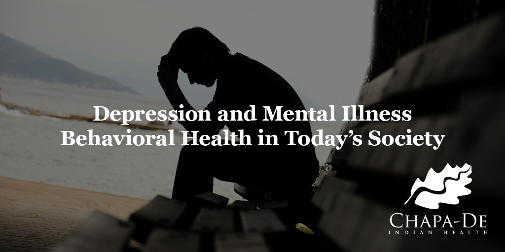 Depression and Mental Illness:  Behavioral Health in Today’s Society Chapa-De Indian Health Auburn Grass Valley