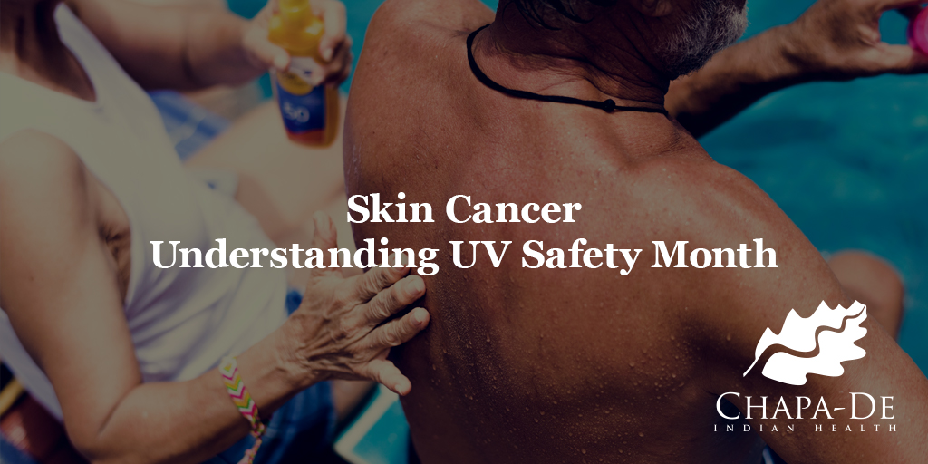 Skin Cancer | Understanding UV Safety Month Chapa-De Indian Health Auburn Grass Valley