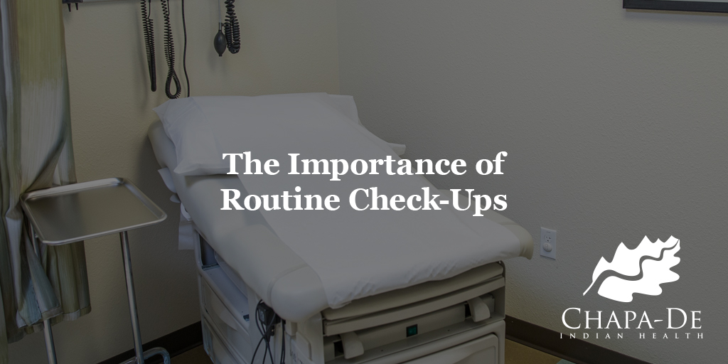 Importance of Routine Check-Ups Chapa-De Indian Health Auburn Grass Valley | Medical Clinic