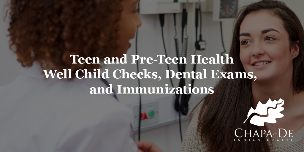 Teen and Pre-Teen Health Well Child Checks, Dental Exams, & Immunizations Chapa-De Indian Health Auburn Grass Valley | Medical Clinic