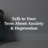 Talking to Your Teen About Anxiety & Depression Chapa-De Indian Health Auburn Grass Valley | Medical Clinic