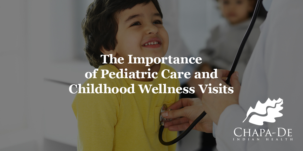 The Importance of Pediatric Care & Childhood Wellness Visits Chapa-De Indian Health Auburn Grass Valley | Medical Clinic