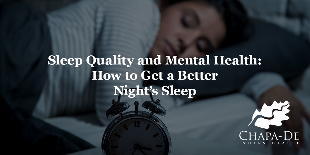Sleep Quality and Mental Health How to Get a Better Night’s Sleep Chapa-De Indian Health Auburn Grass Valley | Medical Clinic