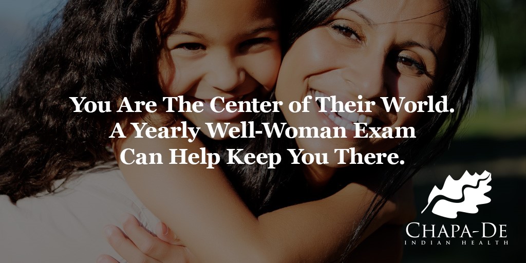 Well-Woman Exam You are the center of their world. A yearly well-woman exam can help keep you there. Chapa-De Indian Health Auburn Grass Valley | Medical Clinic