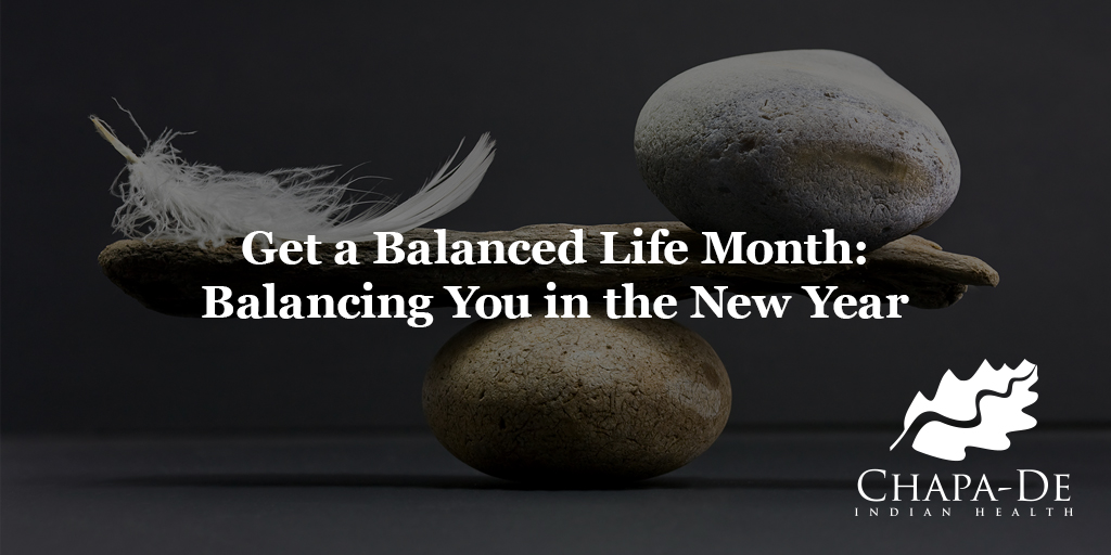 Get a Balanced Life Month: Balancing You in the New Year Chapa-De Indian Health Auburn Grass Valley | Medical Clinic